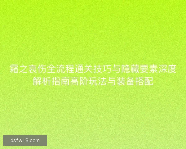 霜之哀伤全流程通关技巧与隐藏要素深度解析指南高阶玩法与装备搭配