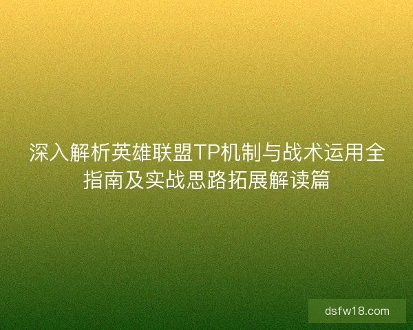 深入解析英雄联盟TP机制与战术运用全指南及实战思路拓展解读篇